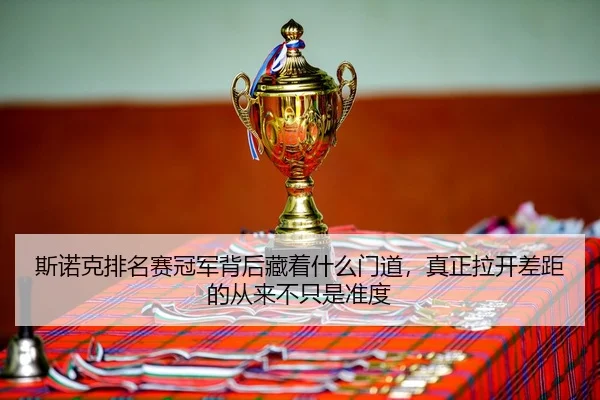 斯诺克排名赛冠军背后藏着什么门道，真正拉开差距的从来不只是准度